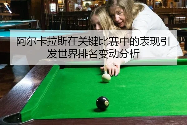 阿尔卡拉斯在关键比赛中的表现引发世界排名变动分析