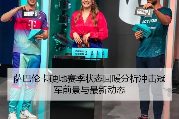 萨巴伦卡硬地赛季状态回暖分析冲击冠军前景与最新动态